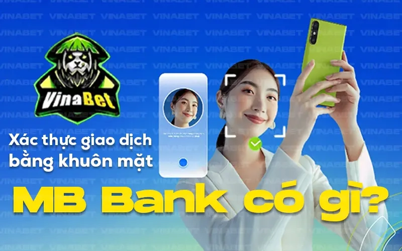 Xác thực giao dịch bằng khuôn mặt MB Bank có gì?