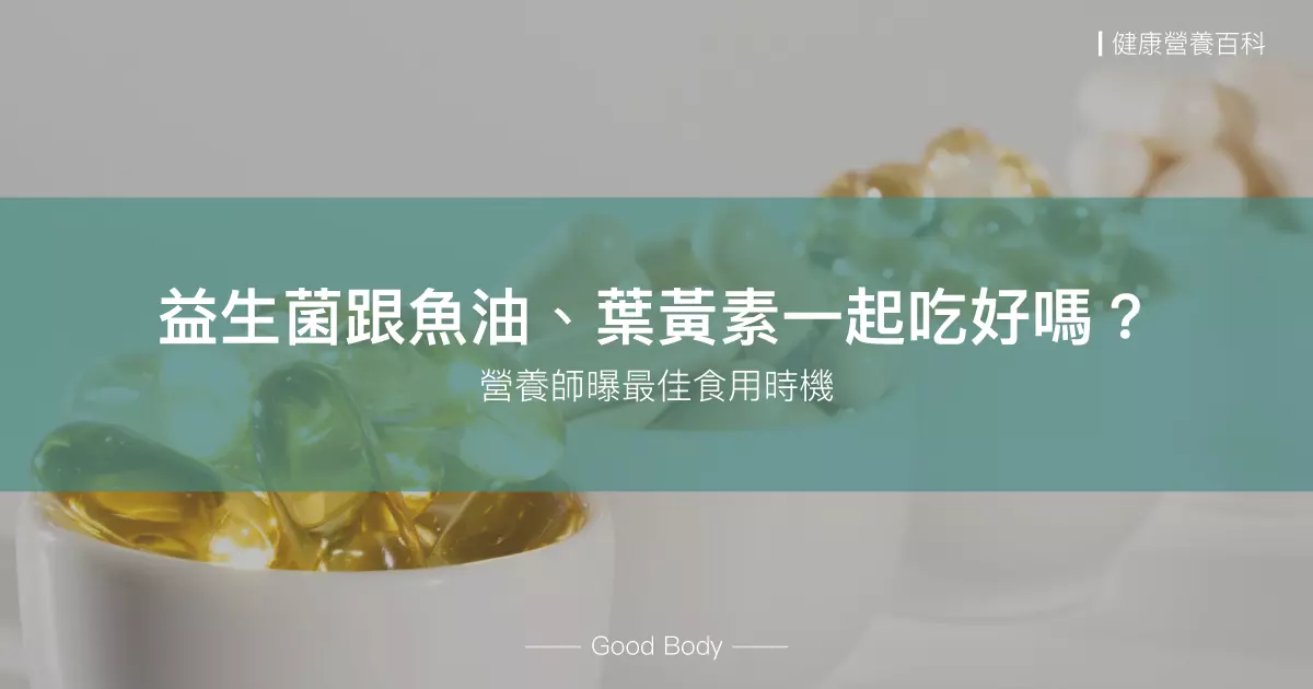 益生菌跟魚油可以一起吃嗎？葉黃素呢？營養師曝最佳食用時機