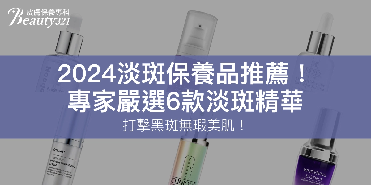 2024淡斑保養品推薦！專家嚴選6款淡斑精華，打擊黑斑無瑕美肌！