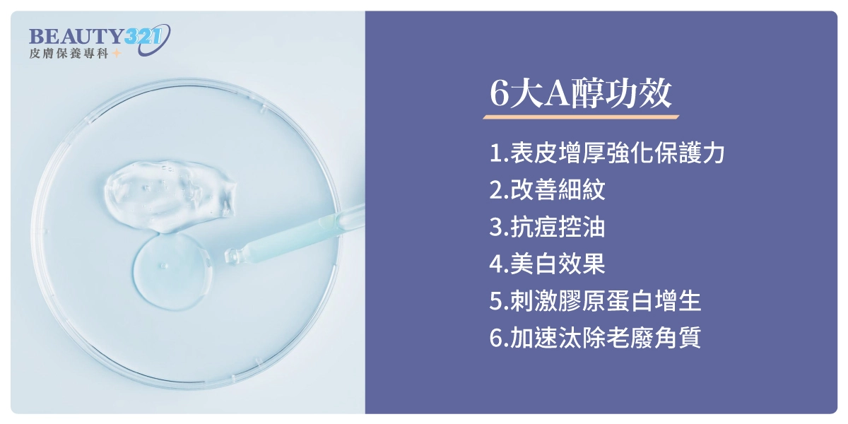 6大A醇功效：表皮增厚強化保護力、改善細紋、抗痘控油、美白效果、刺激膠原蛋白增生、加速汰除老廢角質